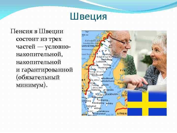 Швеция Пенсия в Швеции состоит из трех частей — условнонакопительной, накопительной и гарантированной (обязательный