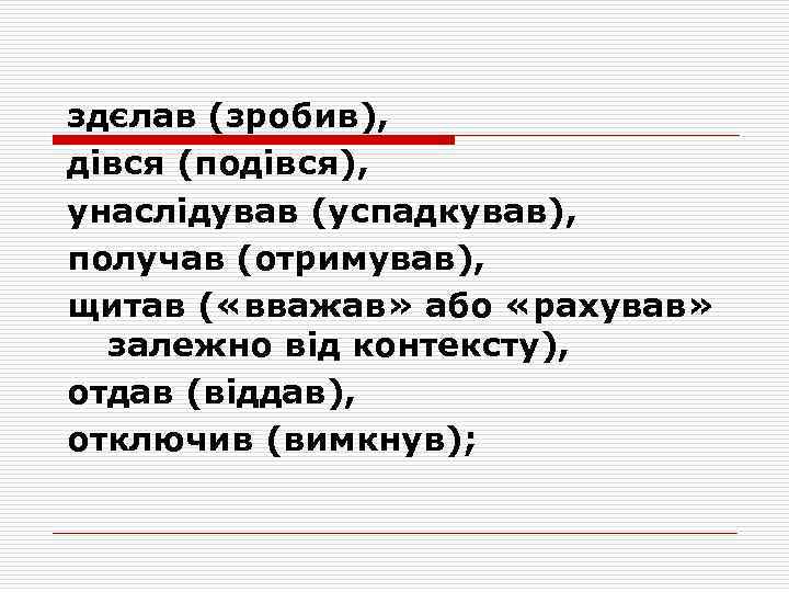 здєлав (зробив), дівся (подівся), унаслідував (успадкував), получав (отримував), щитав ( «вважав» або «рахував» залежно