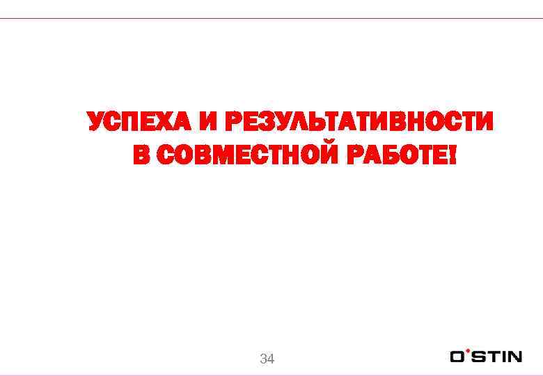 УСПЕХА И РЕЗУЛЬТАТИВНОСТИ В СОВМЕСТНОЙ РАБОТЕ! 34 