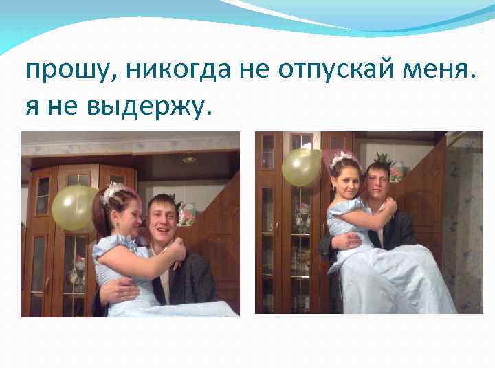 прошу, никогда не отпускай меня. я не выдержу. 