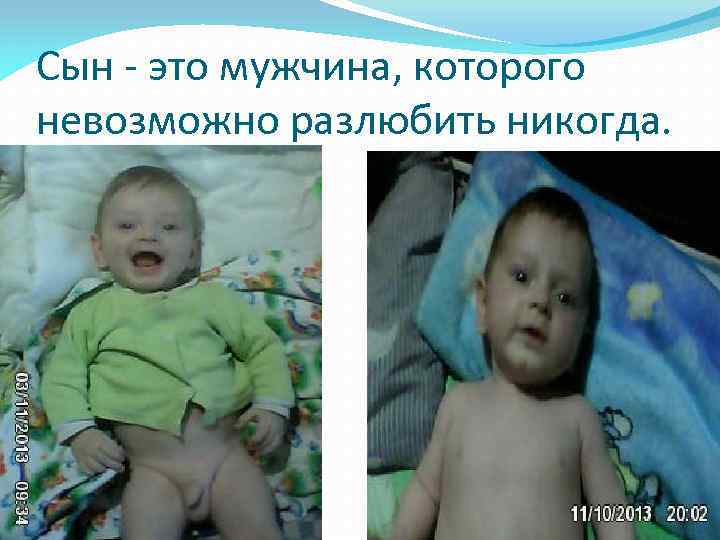 Сын - это мужчина, которого невозможно разлюбить никогда. 