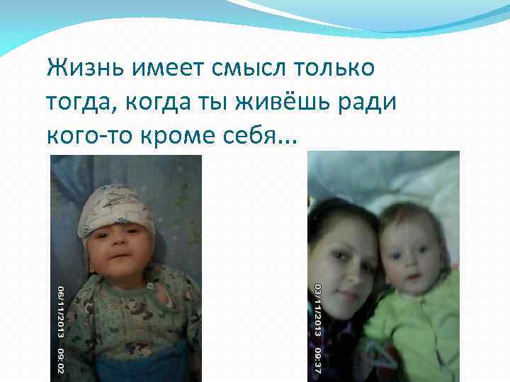 Жизнь имеет смысл только тогда, когда ты живёшь ради кого-то кроме себя. . .