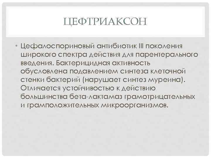 ЦЕФТРИАКСОН • Цефалоспориновый антибиотик III поколения широкого спектра действия для парентерального введения. Бактерицидная активность