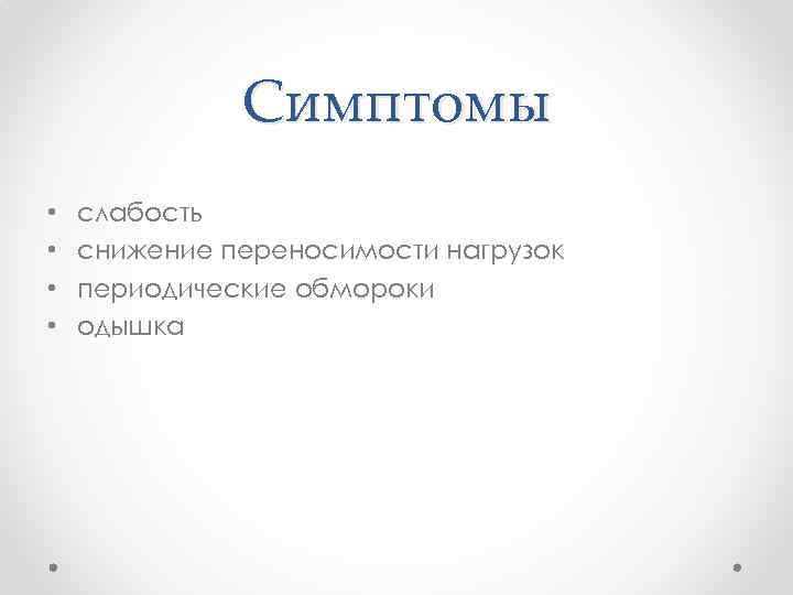 Симптомы • • слабость снижение переносимости нагрузок периодические обмороки одышка 