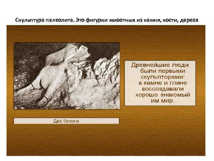 Скульптура палеолита. Это фигурки животных из камня, кости, дерева 