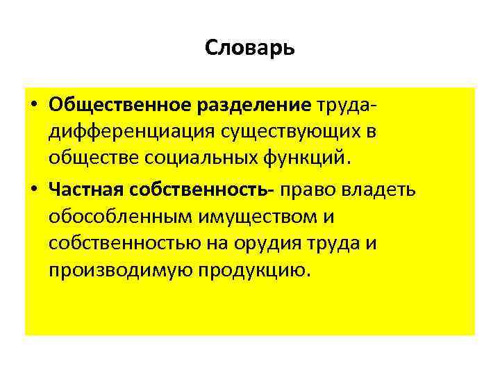 Словарь • Общественное разделение трудадифференциация существующих в обществе социальных функций. • Частная собственность- право