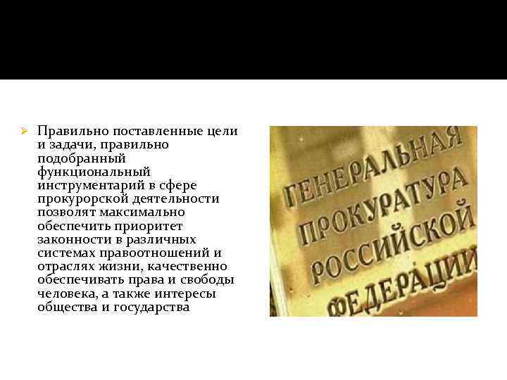 Ø Правильно поставленные цели и задачи, правильно подобранный функциональный инструментарий в сфере прокурорской деятельности