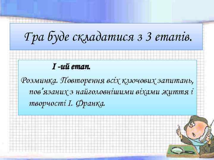 Гра буде складатися з 3 етапів. І -ий етап. Розминка. Повторення всіх ключових запитань,