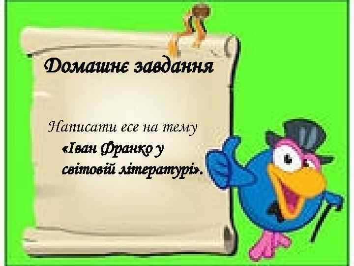 Домашнє завдання Написати есе на тему «Іван Франко у світовій літературі» . 