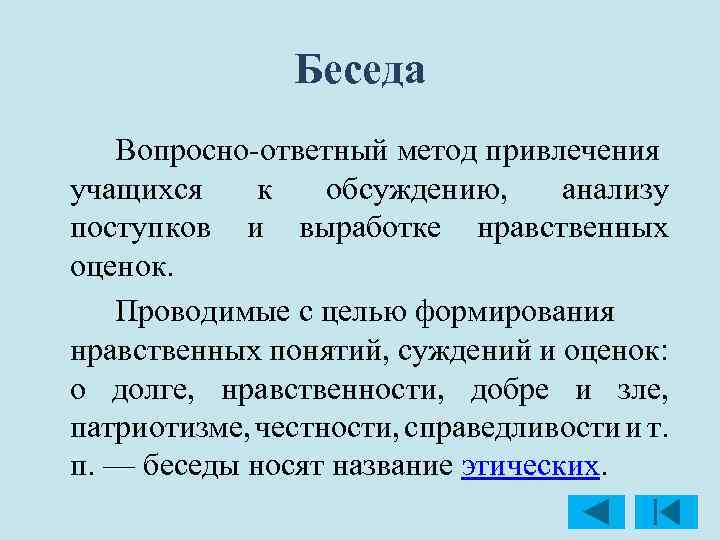 Беседа Вопросно ответный метод привлечения учащихся к обсуждению, анализу поступков и выработке нравственных оценок.