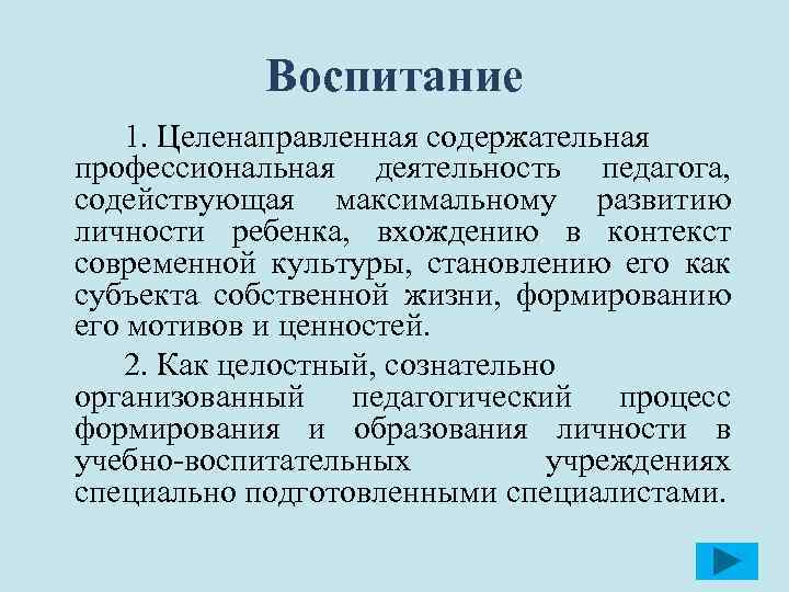 Воспитание 1. Целенаправленная содержательная профессиональная деятельность педагога, содействующая максимальному развитию личности ребенка, вхождению в