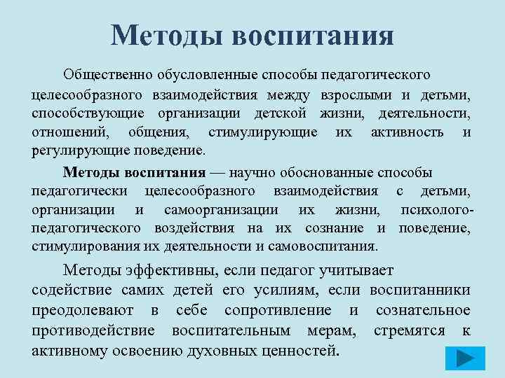 Методы воспитания Общественно обусловленные способы педагогического целесообразного взаимодействия между взрослыми и детьми, способствующие организации