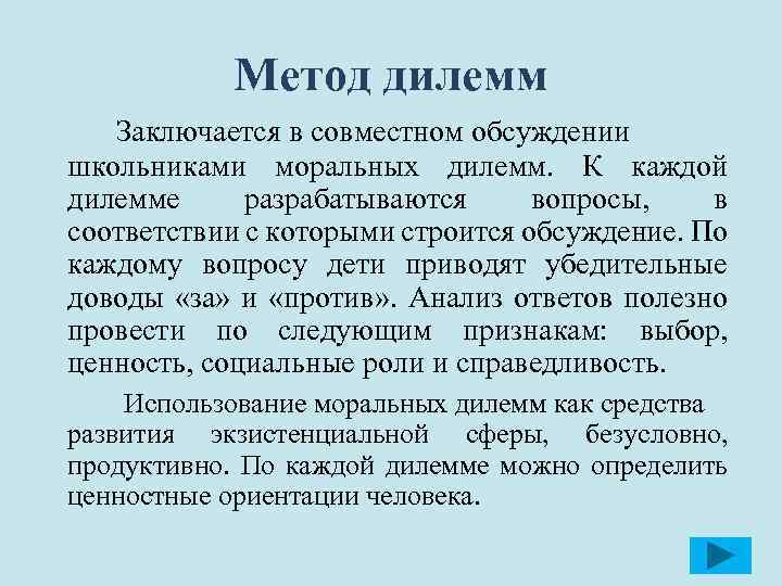 Метод дилемм Заключается в совместном обсуждении школьниками моральных дилемм. К каждой дилемме разрабатываются вопросы,
