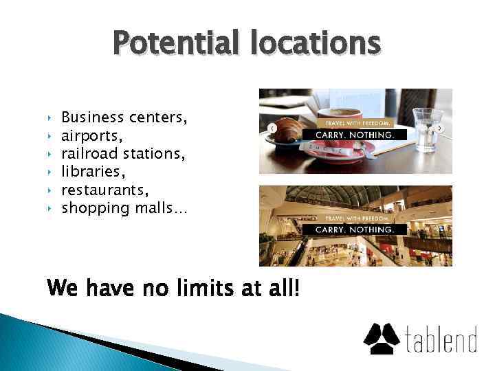 Potential locations ‣ ‣ ‣ Business centers, airports, railroad stations, libraries, restaurants, shopping malls…