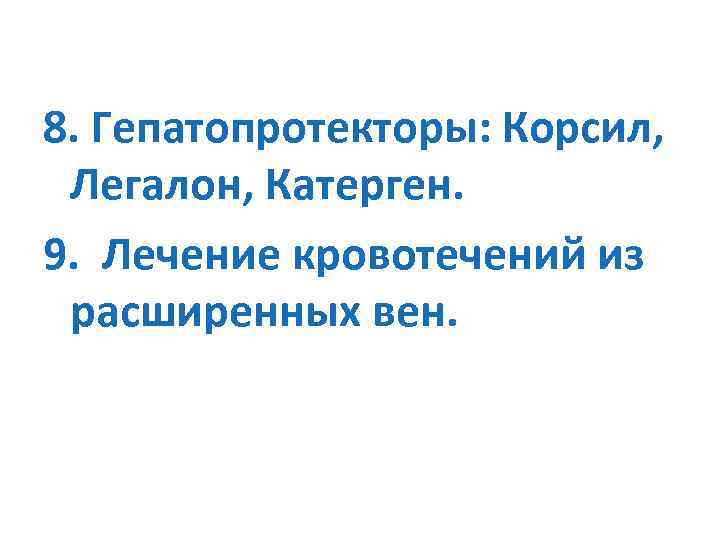 8. Гепатопротекторы: Корсил, Легалон, Катерген. 9. Лечение кровотечений из расширенных вен. 