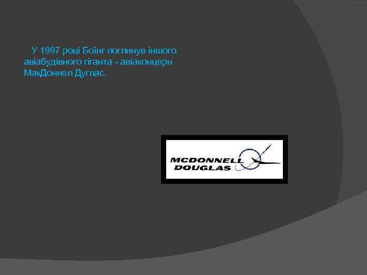  У 1997 році Боїнг поглинув іншого авіабудівного гіганта - авіаконцерн Мак. Доннел Дуглас.