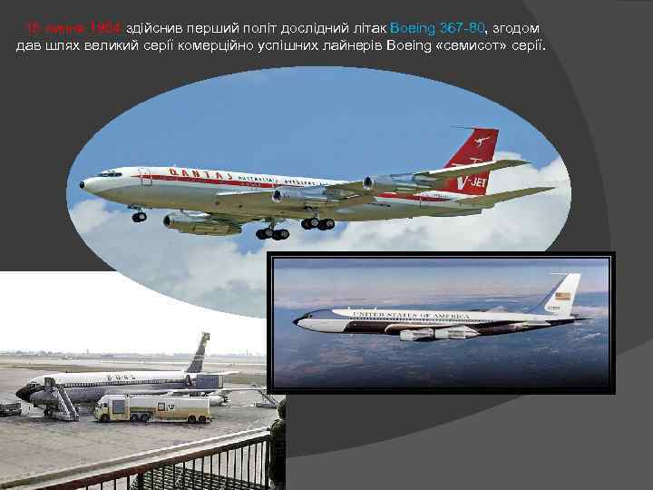  15 липня 1954 здійснив перший політ дослідний літак Boeing 367 -80, згодом дав