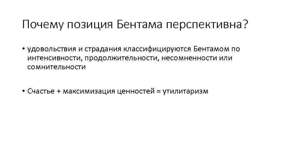 Почему позиция Бентама перспективна? • удовольствия и страдания классифицируются Бентамом по интенсивности, продолжительности, несомненности