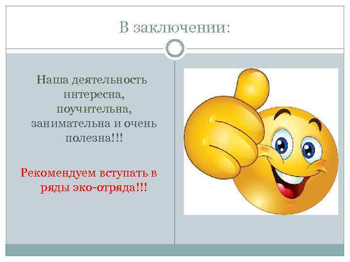 В заключении: Наша деятельность интересна, поучительна, занимательна и очень полезна!!! Рекомендуем вступать в ряды