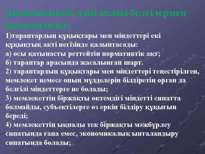 Диспозитивтік әдісі келесі белгілермен сипатталады: 1)тараптардың құқықтары мен міндеттері екі құқықтық акті негізінде қалыптасады: