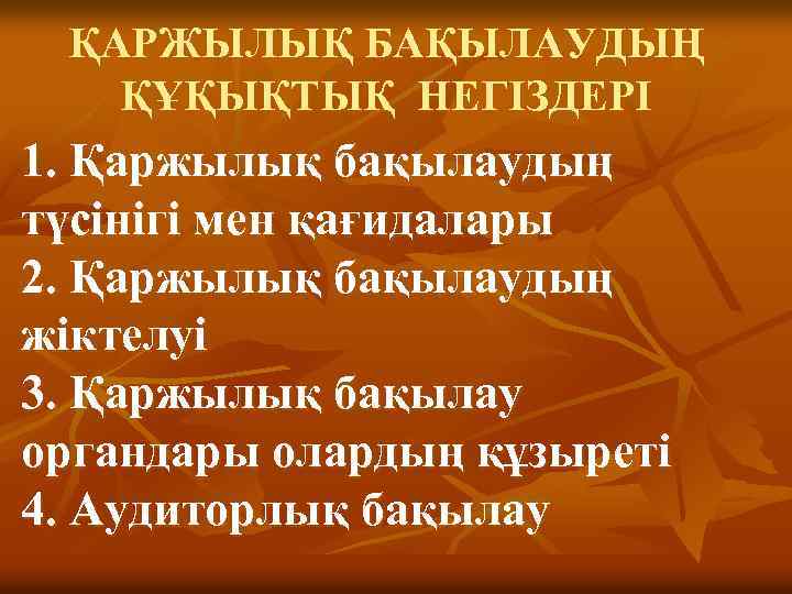 ҚАРЖЫЛЫҚ БАҚЫЛАУДЫҢ ҚҰҚЫҚТЫҚ НЕГІЗДЕРІ 1. Қаржылық бақылаудың түсінігі мен қағидалары 2. Қаржылық бақылаудың жіктелуі