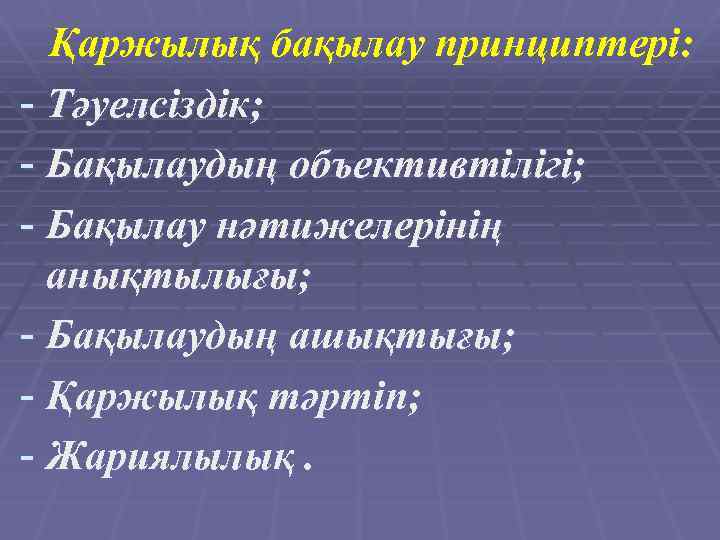 Қаржылық бақылау принциптері: - Тәуелсіздік; - Бақылаудың объективтілігі; - Бақылау нәтижелерінің анықтылығы; - Бақылаудың