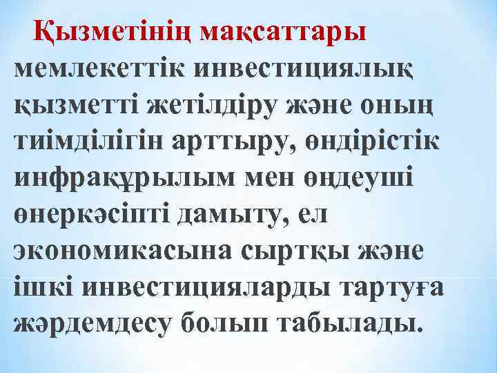 Қызметінің мақсаттары мемлекеттік инвестициялық қызметті жетілдіру және оның тиімділігін арттыру, өндірістік инфрақұрылым мен өңдеуші