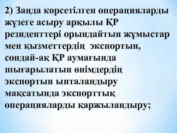 2) Заңда көрсетілген операцияларды жүзеге асыру арқылы ҚР резиденттері орындайтын жұмыстар мен қызметтердің экспортын,