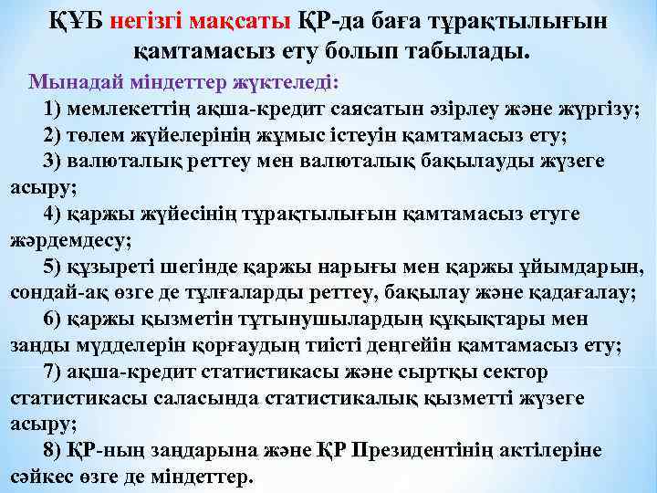 ҚҰБ негiзгi мақсаты ҚР-да баға тұрақтылығын қамтамасыз ету болып табылады. Мынадай мiндеттер жүктеледi: 1)