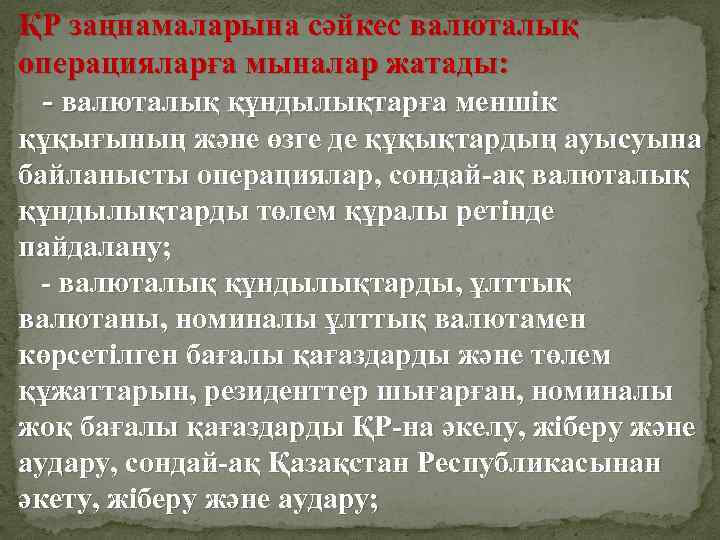 ҚР заңнамаларына сәйкес валюталық операцияларға мыналар жатады: - валюталық құндылықтарға меншік құқығының және өзге