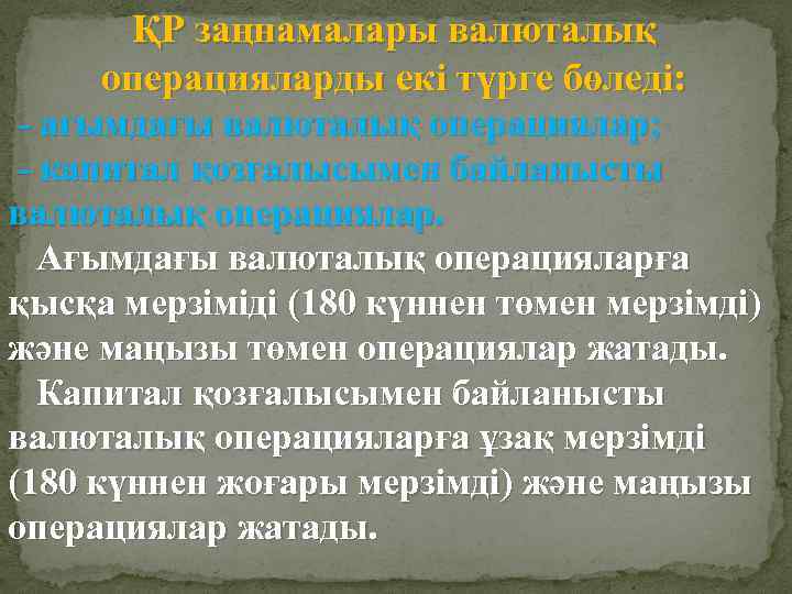 ҚР заңнамалары валюталық операцияларды екі түрге бөледі: - ағымдағы валюталық операциялар; - капитал қозғалысымен