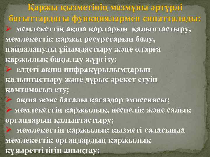 Қаржы қызметінің мазмұны әртүрлі бағыттардағы функциялармен сипатталады: Ø мемлекеттің ақша қорларын қалыптастыру, мемлекеттік қаржы