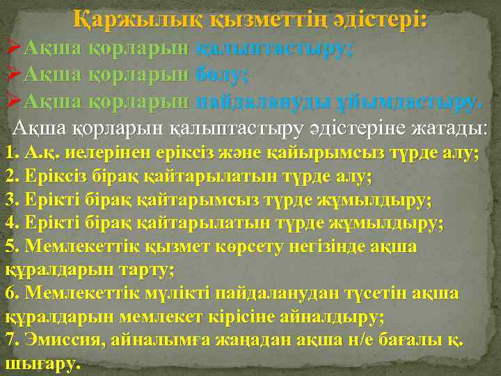 Қаржылық қызметтің әдістері: ØАқша қорларын қалыптастыру; ØАқша қорларын бөлу; ØАқша қорларын пайдалануды ұйымдастыру. Ақша