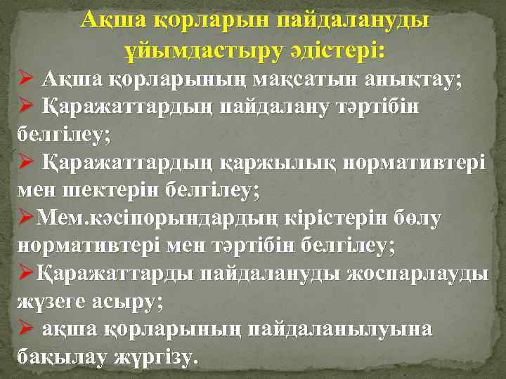 Ақша қорларын пайдалануды ұйымдастыру әдістері: Ø Ақша қорларының мақсатын анықтау; Ø Қаражаттардың пайдалану тәртібін