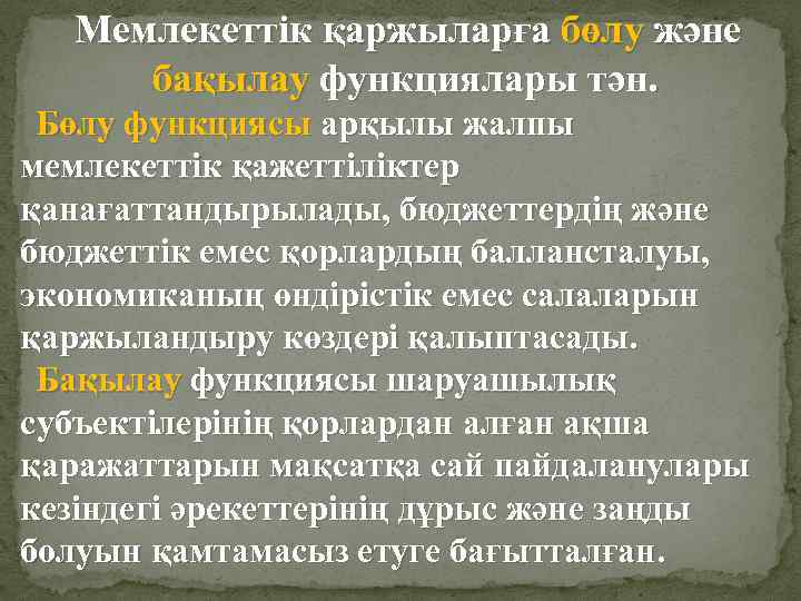 Мемлекеттік қаржыларға бөлу және бақылау функциялары тән. Бөлу функциясы арқылы жалпы мемлекеттік қажеттіліктер қанағаттандырылады,