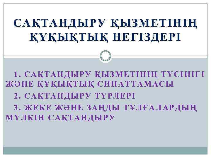 САҚТАНДЫРУ ҚЫЗМЕТІНІҢ ҚҰҚЫҚТЫҚ НЕГІЗДЕРІ 1. САҚТАНДЫРУ ҚЫЗМЕТІНІҢ ТҮСІНІГІ ЖӘНЕ ҚҰҚЫҚТЫҚ СИПАТТАМАСЫ 2. САҚТАНДЫРУ ТҮРЛЕРІ