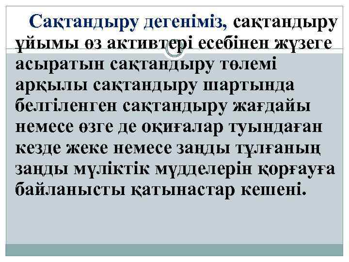 Сақтандыру дегеніміз, сақтандыру ұйымы өз активтерi есебiнен жүзеге асыратын сақтандыру төлемi арқылы сақтандыру шартында