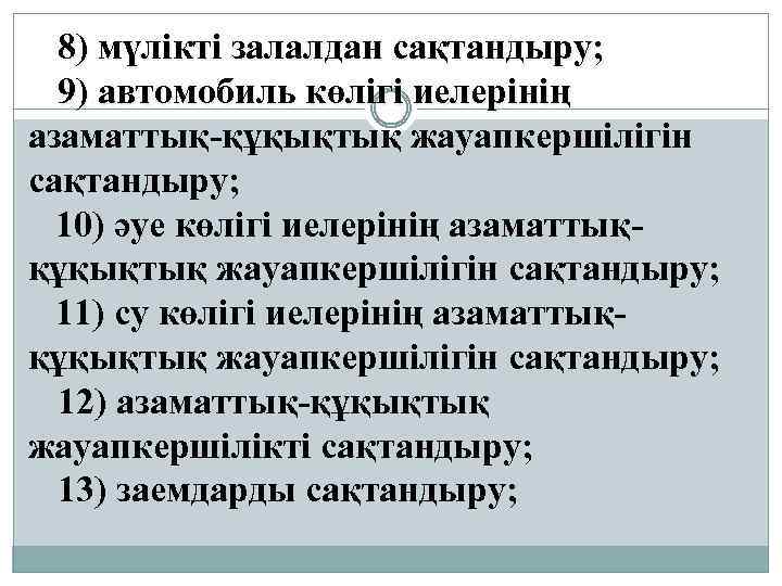 8) мүлiктi залалдан сақтандыру; 9) автомобиль көлiгi иелерiнiң азаматтық-құқықтық жауапкершiлiгiн сақтандыру; 10) әуе көлiгi