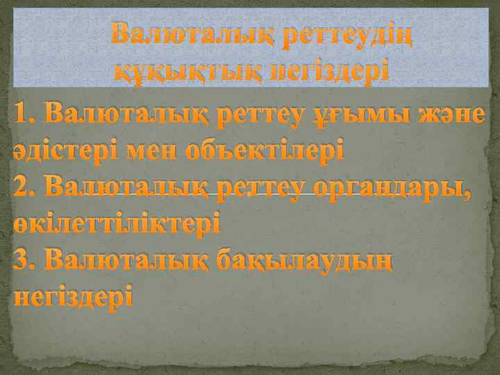 Валюталық реттеудің құқықтық негіздері 1. Валюталық реттеу ұғымы және әдістері мен объектілері 2. Валюталық