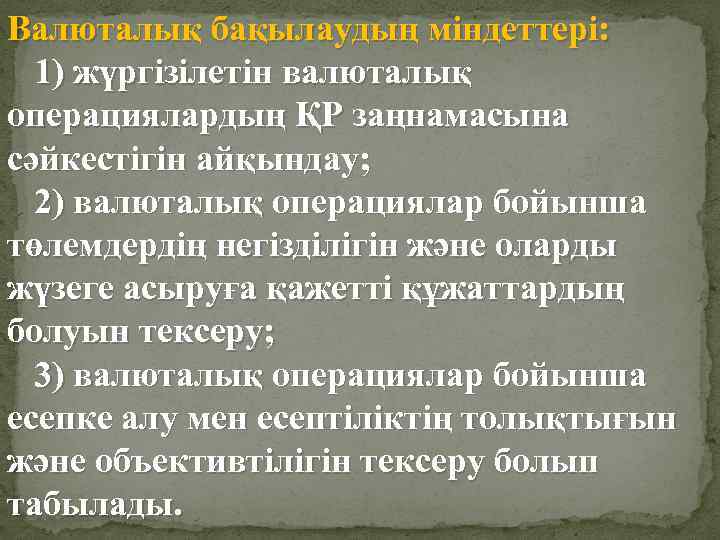Валюталық бақылаудың мiндеттерi: 1) жүргiзiлетiн валюталық операциялардың ҚР заңнамасына сәйкестiгiн айқындау; 2) валюталық операциялар