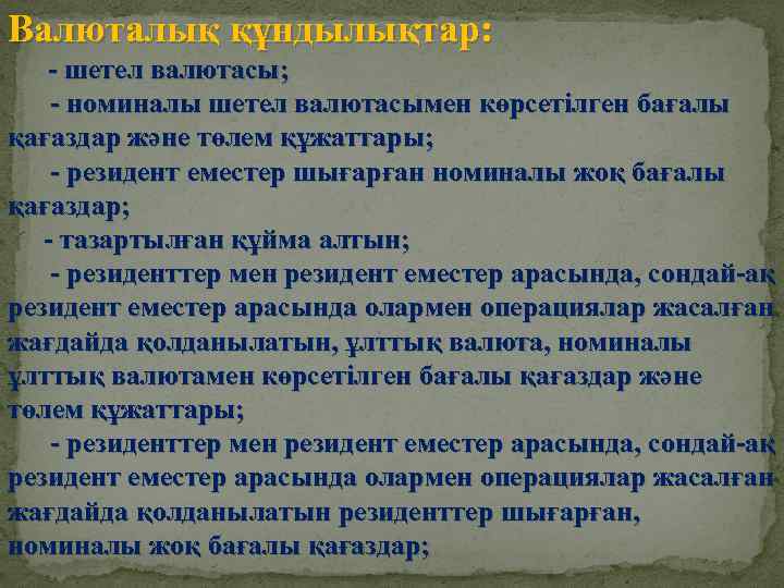 Валюталық құндылықтар: - шетел валютасы; - номиналы шетел валютасымен көрсетілген бағалы қағаздар және төлем