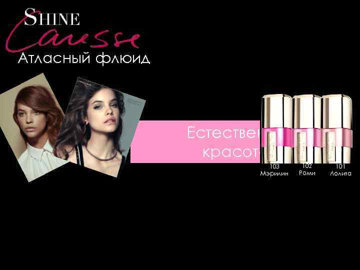 Атласный флюид Естественная красота 103 Мэрилин 102 Роми 101 Лолита 