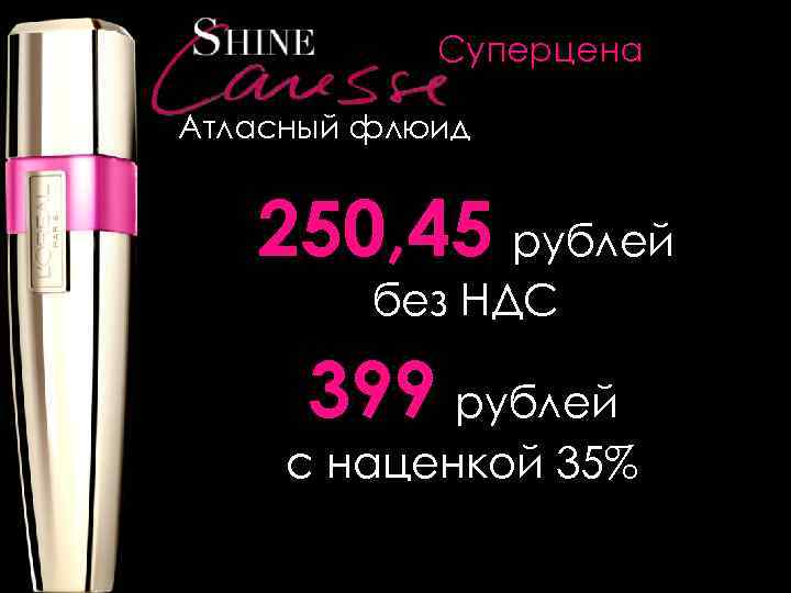 Суперцена Атласный флюид 250, 45 рублей без НДС 399 рублей с наценкой 35% 