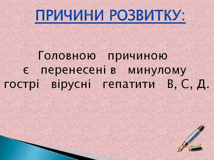 Головною причиною є перенесені в минулому гострі вірусні гепатити В, С, Д. 