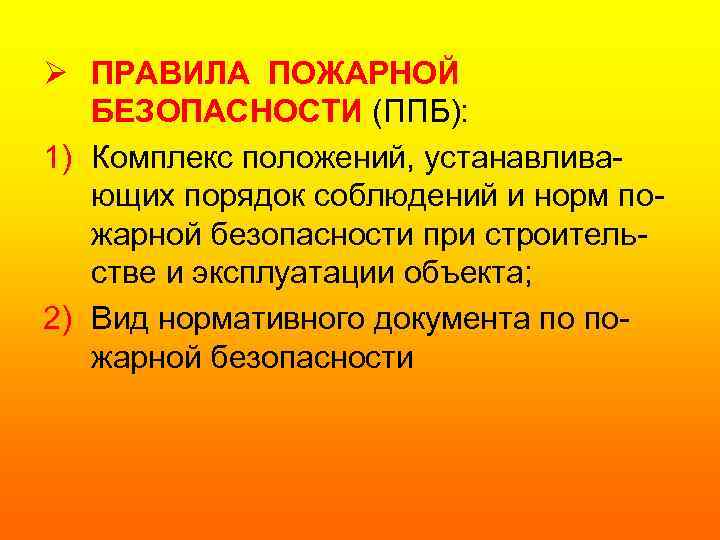 Ø ПРАВИЛА ПОЖАРНОЙ БЕЗОПАСНОСТИ (ППБ): 1) Комплекс положений, устанавливающих порядок соблюдений и норм пожарной