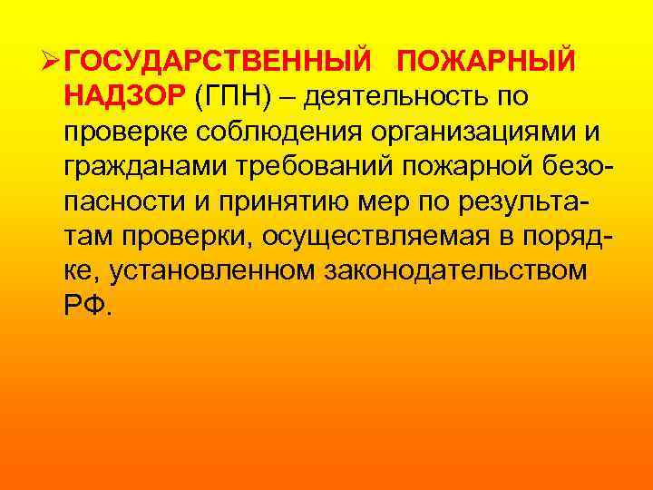 Ø ГОСУДАРСТВЕННЫЙ ПОЖАРНЫЙ НАДЗОР (ГПН) – деятельность по проверке соблюдения организациями и гражданами требований