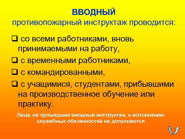 ВВОДНЫЙ противопожарный инструктаж проводится: q со всеми работниками, вновь принимаемыми на работу, q с