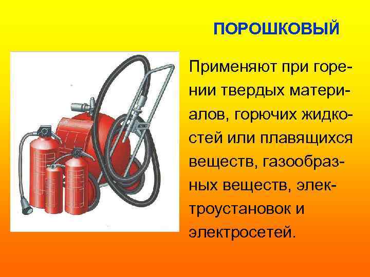 ПОРОШКОВЫЙ Применяют при горении твердых материалов, горючих жидкостей или плавящихся веществ, газообразных веществ, электроустановок