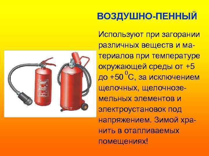 ВОЗДУШНО-ПЕННЫЙ Используют при загорании различных веществ и материалов при температуре окружающей среды от +5