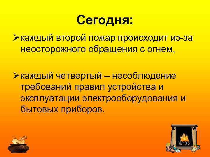 Сегодня: Ø каждый второй пожар происходит из-за неосторожного обращения с огнем, Ø каждый четвертый